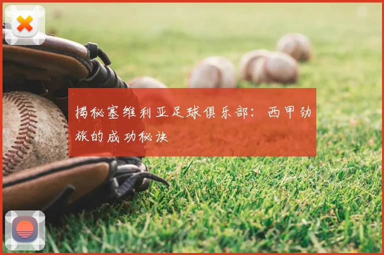 揭秘塞维利亚足球俱乐部：西甲劲旅的成功秘诀