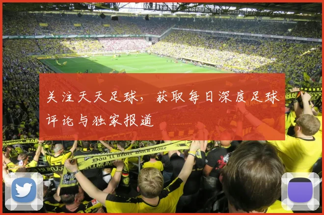 关注天天足球，获取每日深度足球评论与独家报道