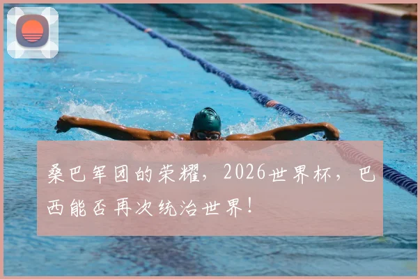桑巴军团的荣耀，2026世界杯，巴西能否再次统治世界！
