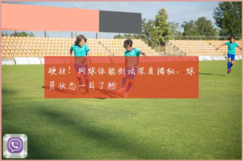 硬核！网球体能测试深度揭秘，球员状态一目了然