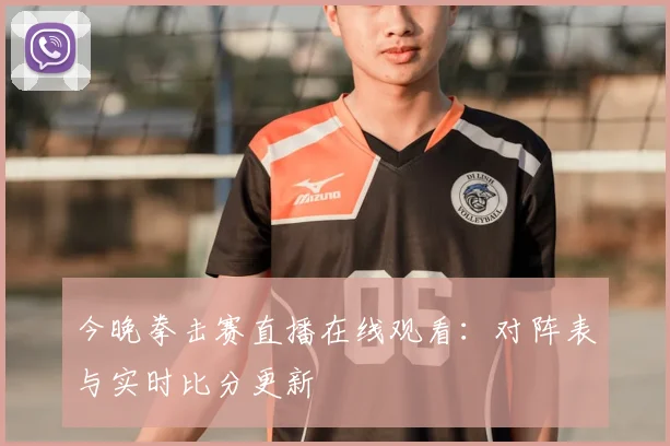 今晚拳击赛直播在线观看:对阵表与实时比分更新
