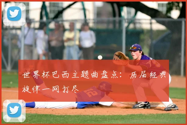 世界杯巴西主题曲盘点：历届经典旋律一网打尽
