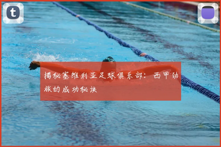 揭秘塞维利亚足球俱乐部：西甲劲旅的成功秘诀