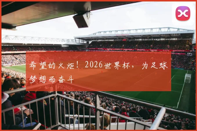 希望的火炬！2026世界杯，为足球梦想而奋斗