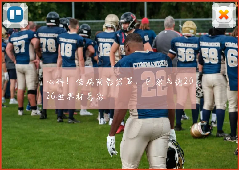 心碎！伤病阴影笼罩，巴尔韦德2026世界杯悬念