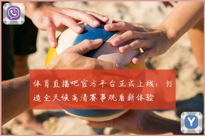 体育直播吧官方平台正式上线，打造全天候高清赛事观看新体验