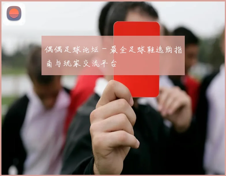 偶偶足球论坛 - 最全足球鞋选购指南与玩家交流平台