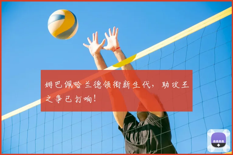 姆巴佩哈兰德领衔新生代，助攻王之争已打响！