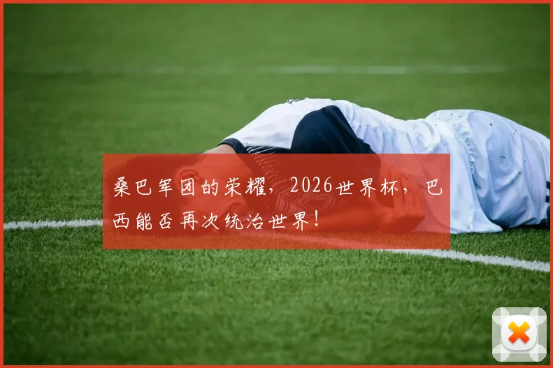 桑巴军团的荣耀，2026世界杯，巴西能否再次统治世界！