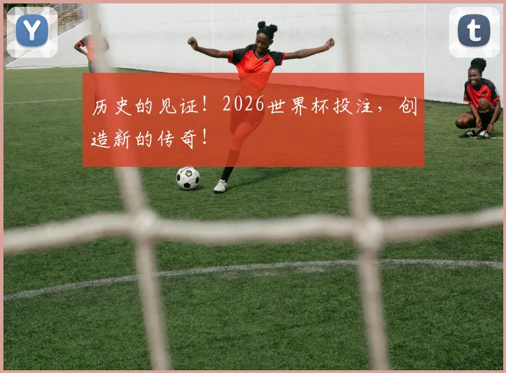 历史的见证！2026世界杯投注，创造新的传奇！