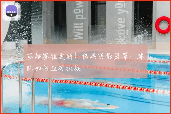 苏超赛程更新！伤病阴影笼罩，球队如何应对挑战