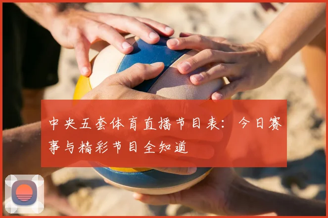 中央五套体育直播节目表：今日赛事与精彩节目全知道