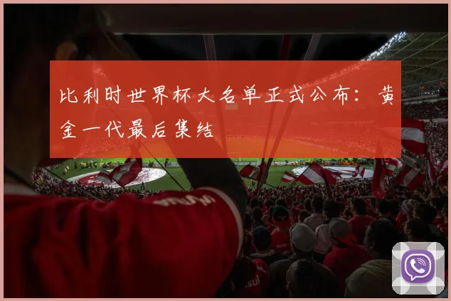 比利时世界杯大名单正式公布：黄金一代最后集结