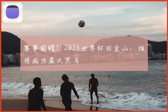 赛事前瞻！2026世界杯旧金山，谁将成为最大黑马