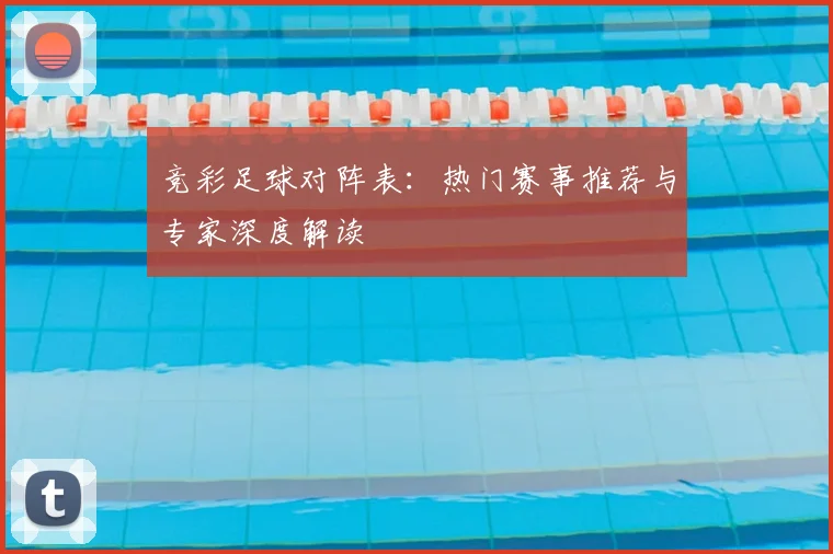 竞彩足球对阵表：热门赛事推荐与专家深度解读