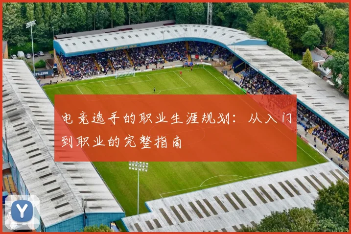 电竞选手的职业生涯规划：从入门到职业的完整指南