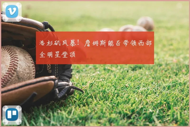 洛杉矶风暴!詹姆斯能否带领西部全明星登顶