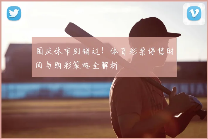 国庆休市别错过！体育彩票停售时间与购彩策略全解析